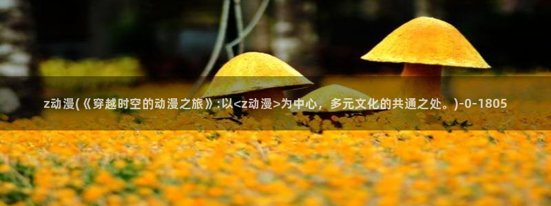 电锯人动漫:z动漫(《穿越时空的动漫之旅》:以<z动漫>为中心,多元文化的共通之处。)